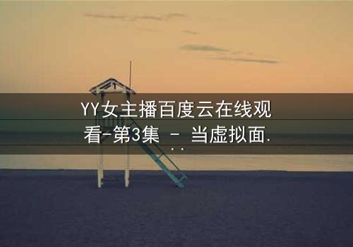 YY女主播百度云在线观看-第3集 - 当虚拟面具被撕下,谁在幕后操控一切?