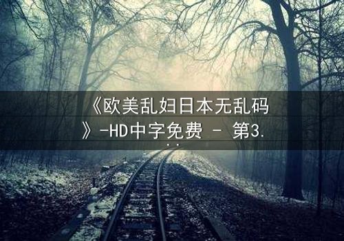 《欧美乱妇日本无乱码》-HD中字免费 - 第3集完整无删