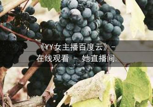 《YY女主播百度云》- 在线观看 - 她直播间的秘密,你敢点开吗?