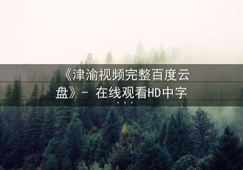 《津渝视频完整百度云盘》- 在线观看HD中字 - 揭开都市迷局背后的惊悚真相