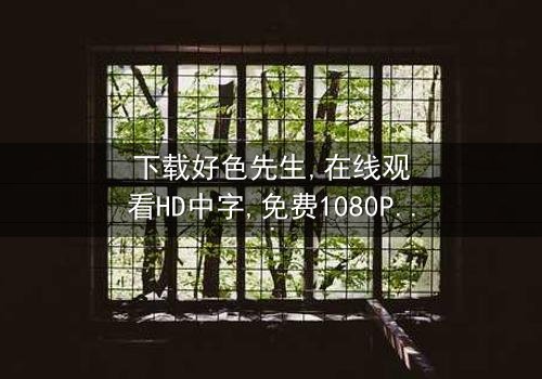 《下载好色先生》-在线观看HD中字 - 免费1080P超清完整无删