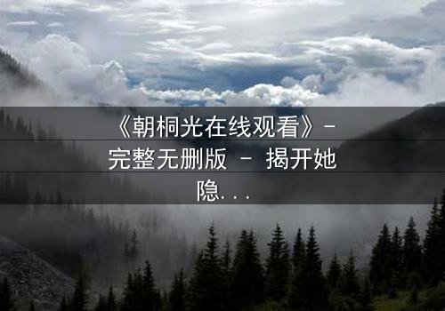 《朝桐光在线观看》- 完整无删版 - 揭开她隐藏的黑暗秘密